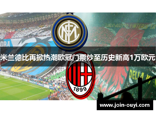 米兰德比再掀热潮欧冠门票炒至历史新高1万欧元